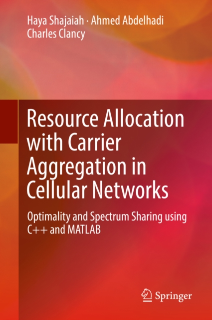 Resource Allocation with Carrier Aggregation in Cellular Networks : Optimality and Spectrum Sharing using C++ and MATLAB, PDF eBook