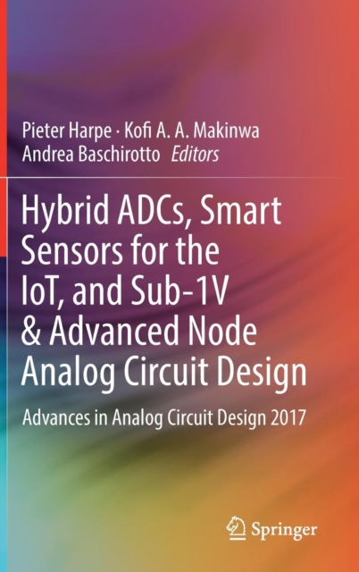 Hybrid ADCs, Smart Sensors for the IoT, and Sub-1V & Advanced Node Analog Circuit Design : Advances in Analog Circuit Design 2017, Hardback Book
