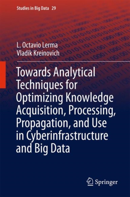 Towards Analytical Techniques for Optimizing Knowledge Acquisition, Processing, Propagation, and Use in Cyberinfrastructure and Big Data, Hardback Book