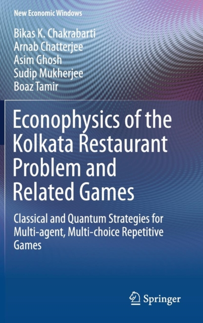 Econophysics of the Kolkata Restaurant Problem and Related Games : Classical and Quantum Strategies for Multi-agent, Multi-choice Repetitive Games, Hardback Book