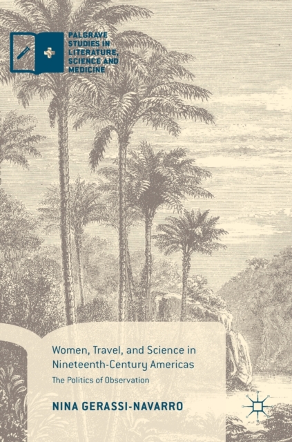 Women, Travel, and Science in Nineteenth-Century Americas : The Politics of Observation, Hardback Book
