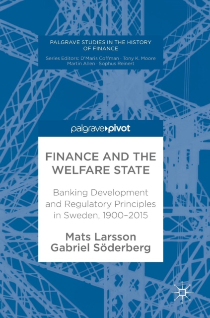 Finance and the Welfare State : Banking Development and Regulatory Principles in Sweden, 1900-2015, Hardback Book