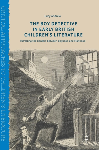 The Boy Detective in Early British Children’s Literature : Patrolling the Borders between Boyhood and Manhood, Hardback Book