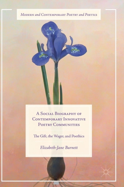 A Social Biography of Contemporary Innovative Poetry Communities : The Gift, the Wager, and Poethics, Hardback Book