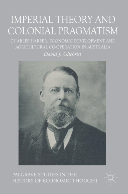Imperial Theory and Colonial Pragmatism : Charles Harper, Economic Development and Agricultural Co-operation in Australia, Hardback Book
