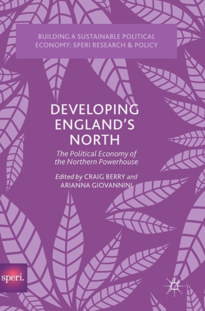 Developing England’s North : The Political Economy of the Northern Powerhouse, Hardback Book