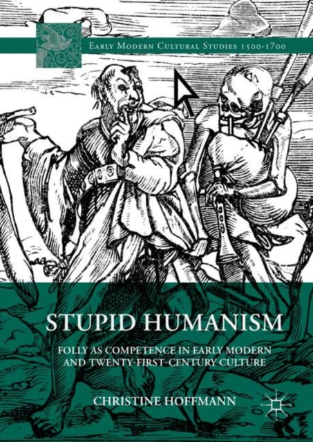 Stupid Humanism : Folly as Competence in Early Modern and Twenty-First-Century Culture, Hardback Book