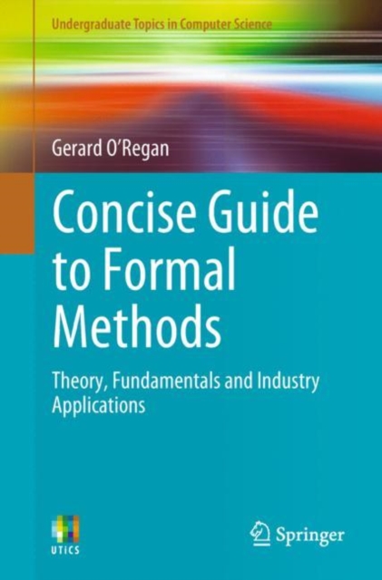 Concise Guide to Formal Methods : Theory, Fundamentals and Industry Applications, Paperback / softback Book