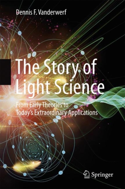 The Story of Light Science : From Early Theories to Today's Extraordinary Applications, Hardback Book