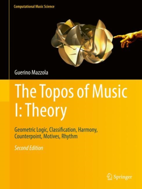 The Topos of Music I: Theory : Geometric Logic, Classification, Harmony, Counterpoint, Motives, Rhythm, Hardback Book