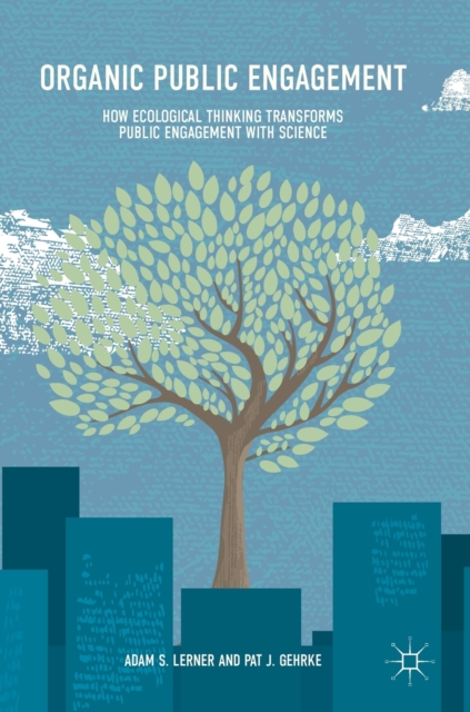 Organic Public Engagement : How Ecological Thinking Transforms Public Engagement with Science, Hardback Book