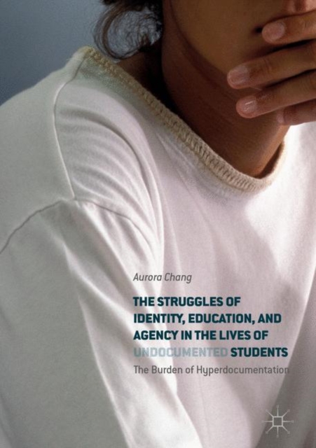The Struggles of Identity, Education, and Agency in the Lives of Undocumented Students : The Burden of Hyperdocumentation, Hardback Book
