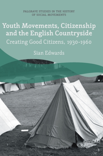 Youth Movements, Citizenship and the English Countryside : Creating Good Citizens, 1930-1960, Hardback Book
