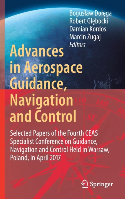 Advances in Aerospace Guidance, Navigation and Control : Selected Papers of the Fourth CEAS Specialist Conference on Guidance, Navigation and Control Held in Warsaw, Poland, April 2017, Hardback Book