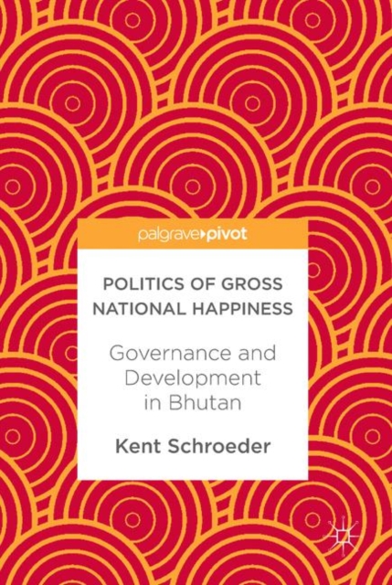 Politics of Gross National Happiness : Governance and Development in Bhutan, Hardback Book