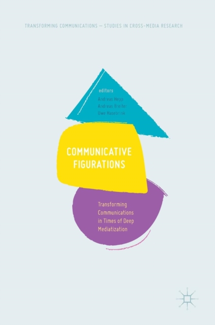 Communicative Figurations : Transforming Communications in Times of Deep Mediatization, Hardback Book