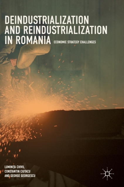Deindustrialization and Reindustrialization in Romania : Economic Strategy Challenges, Hardback Book