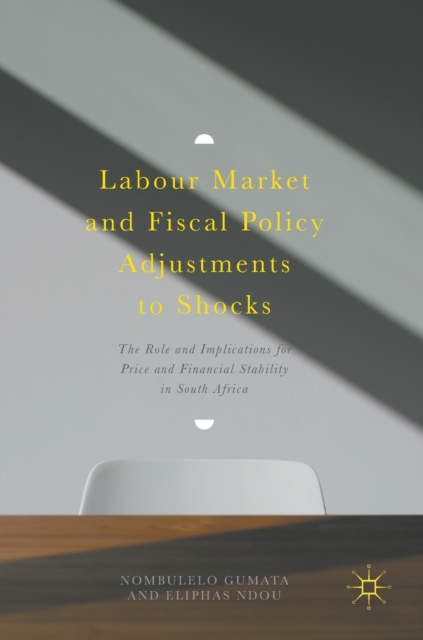 Labour Market and Fiscal Policy Adjustments to Shocks : The Role and Implications for Price and Financial Stability in South Africa, Hardback Book