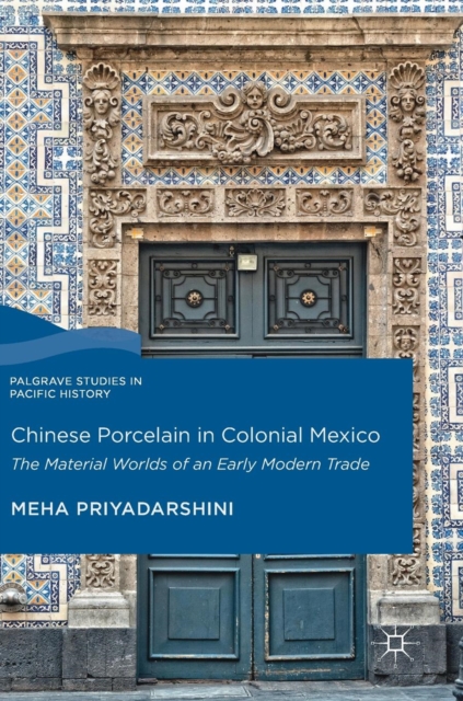 Chinese Porcelain in Colonial Mexico : The Material Worlds of an Early Modern Trade, Hardback Book
