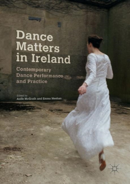 Dance Matters in Ireland : Contemporary Dance Performance and Practice, Hardback Book