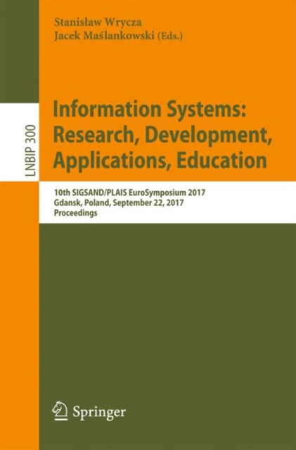 Information Systems: Research, Development, Applications, Education : 10th SIGSAND/PLAIS EuroSymposium 2017, Gdansk, Poland, September 22, 2017, Proceedings, Paperback / softback Book