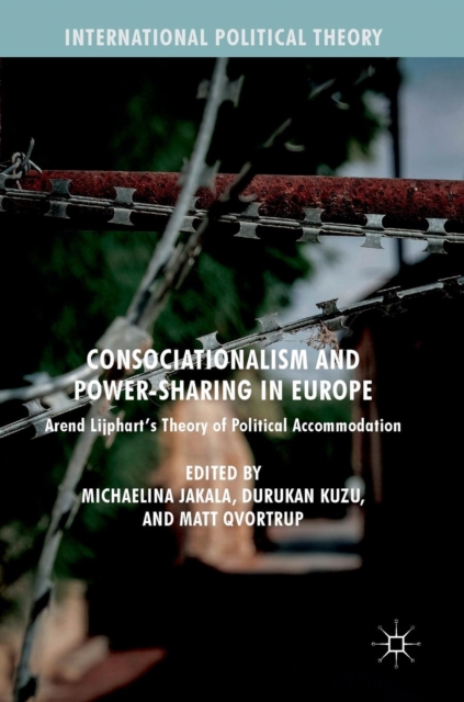 Consociationalism and Power-Sharing in Europe : Arend Lijphart’s Theory of Political Accommodation, Hardback Book