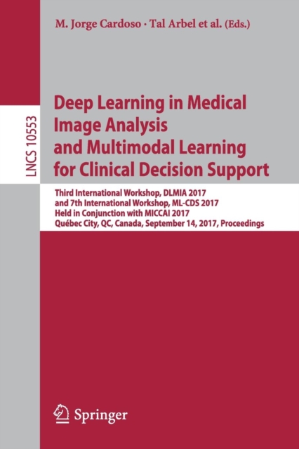 Deep Learning in Medical Image Analysis and Multimodal Learning for Clinical Decision Support : Third International Workshop, DLMIA 2017, and 7th International Workshop, ML-CDS 2017, Held in Conjuncti, Paperback / softback Book