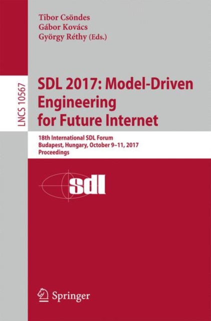 SDL 2017: Model-Driven Engineering for Future Internet : 18th International SDL Forum, Budapest, Hungary, October 9–11, 2017, Proceedings, Paperback / softback Book