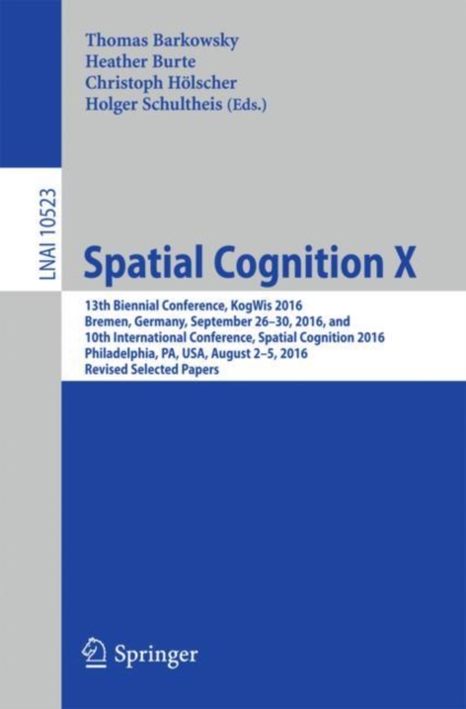 Spatial Cognition X : 13th Biennial Conference, KogWis 2016, Bremen, Germany, September 26–30, 2016, and 10th International Conference, Spatial Cognition 2016, Philadelphia, PA, USA, August 2–5, 2016,, Paperback / softback Book