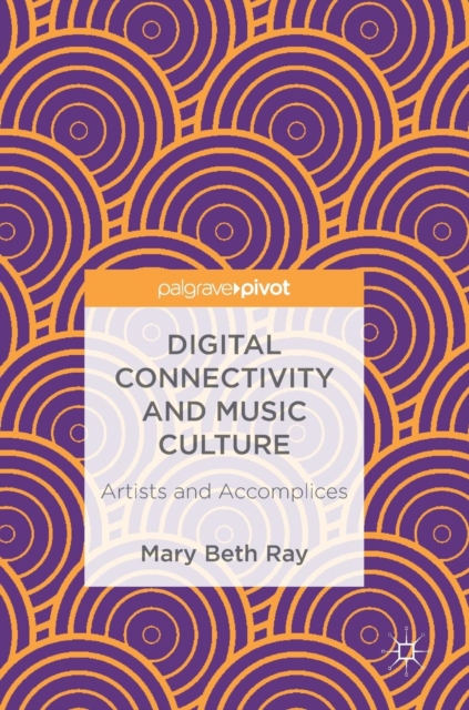 Digital Connectivity and Music Culture : Artists and Accomplices, Hardback Book