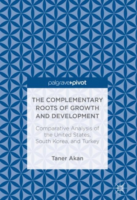 The Complementary Roots of Growth and Development : Comparative Analysis of the United States, South Korea, and Turkey, Hardback Book