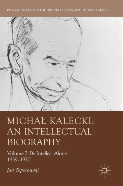 Michal Kalecki: An Intellectual Biography : Volume II: By Intellect Alone 1939-1970, Hardback Book