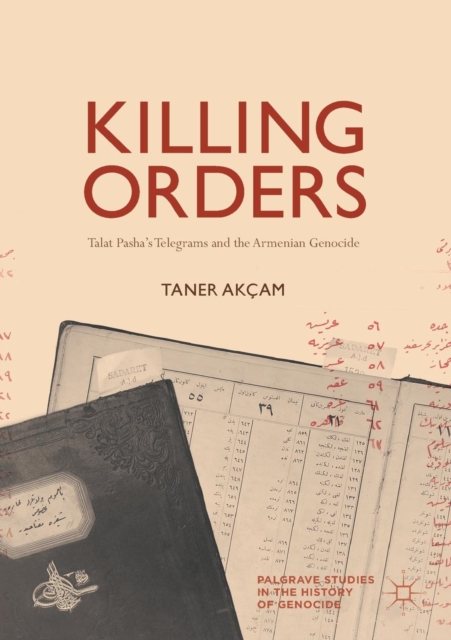 Killing Orders : Talat Pasha’s Telegrams and the Armenian Genocide, Paperback / softback Book