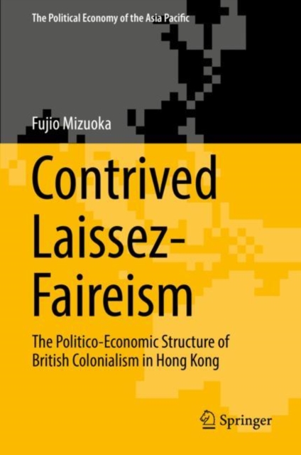 Contrived Laissez-Faireism : The Politico-Economic Structure of British Colonialism in Hong Kong, Hardback Book