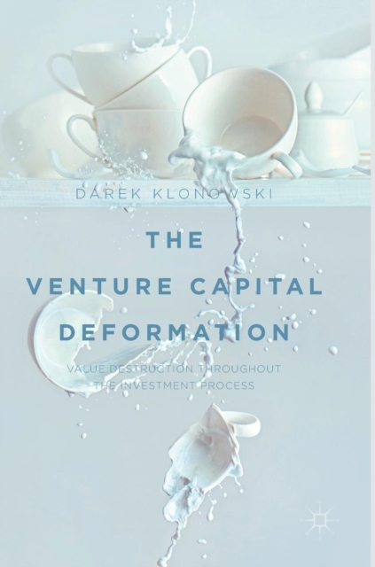 The Venture Capital Deformation : Value Destruction throughout the Investment Process, Hardback Book