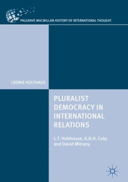 Pluralist Democracy in International Relations : L.T. Hobhouse, G.D.H. Cole, and David Mitrany, Hardback Book