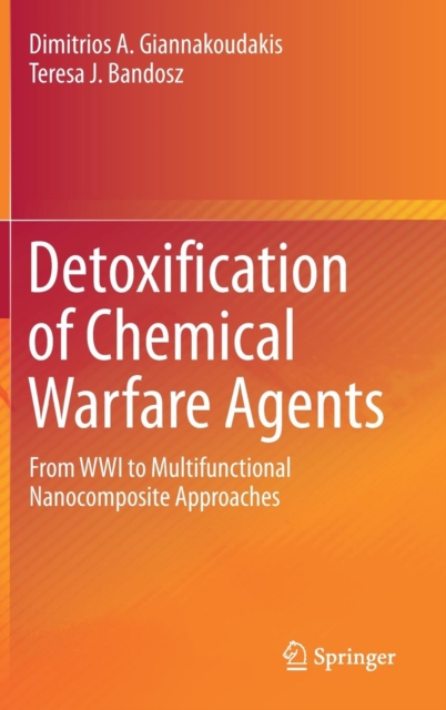 Detoxification of Chemical Warfare Agents : From WWI to Multifunctional Nanocomposite Approaches, Hardback Book