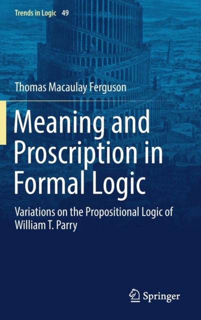 Meaning and Proscription in Formal Logic : Variations on the Propositional Logic of William T. Parry, Hardback Book