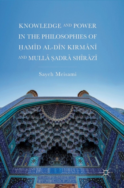 Knowledge and Power in the Philosophies of Hamid al-Din Kirmani and Mulla Sadra Shirazi, Hardback Book