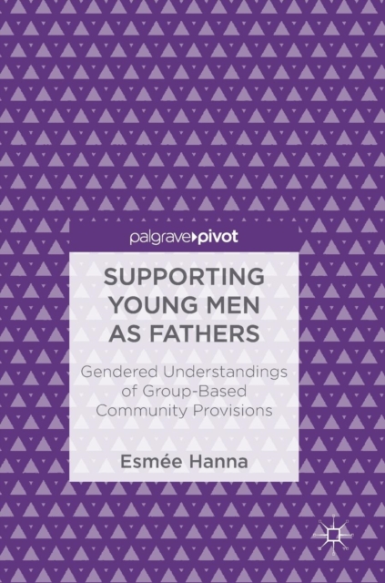 Supporting Young Men as Fathers : Gendered Understandings of Group-Based Community Provisions, Hardback Book
