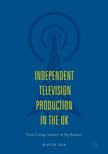 Independent Television Production in the UK : From Cottage Industry to Big Business, Hardback Book