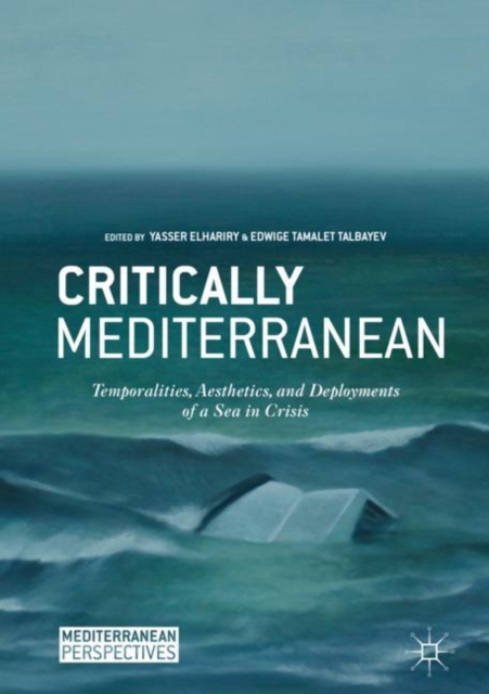 Critically Mediterranean : Temporalities, Aesthetics, and Deployments of a Sea in Crisis, Hardback Book