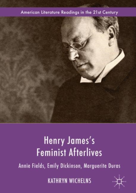 Henry James's Feminist Afterlives : Annie Fields, Emily Dickinson, Marguerite Duras, Hardback Book