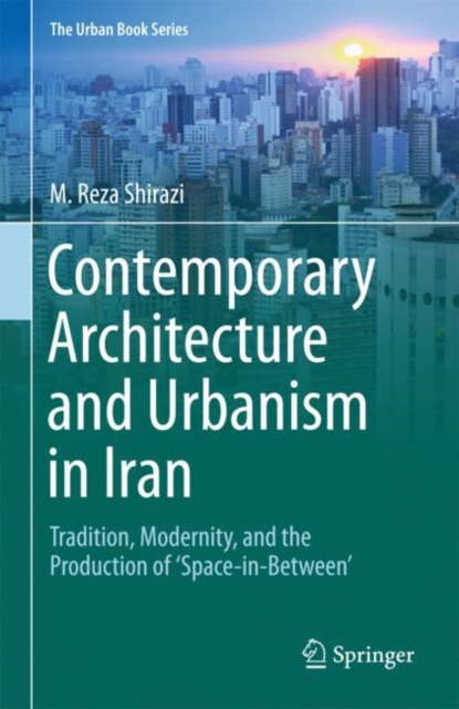 Contemporary Architecture and Urbanism in Iran : Tradition, Modernity, and the Production of 'Space-in-Between', Hardback Book