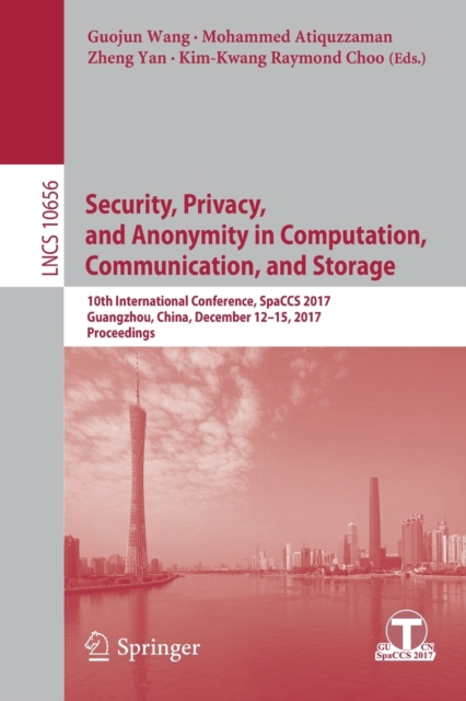 Security, Privacy, and Anonymity in Computation, Communication, and Storage : 10th International Conference, SpaCCS 2017, Guangzhou, China, December 12-15, 2017, Proceedings, Paperback / softback Book