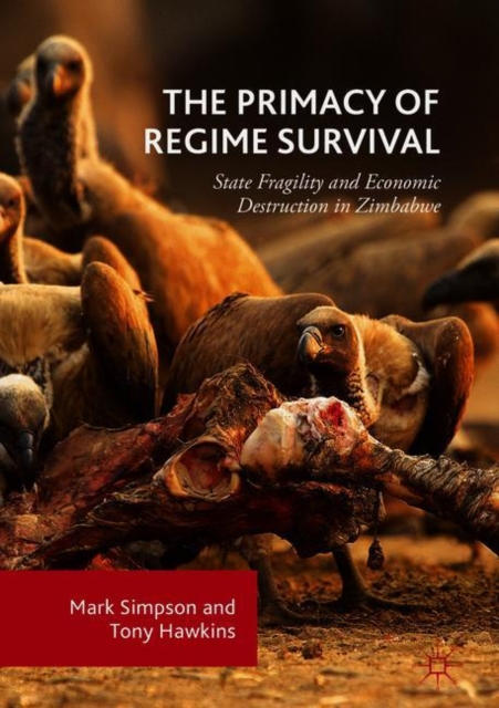 The Primacy of Regime Survival : State Fragility and Economic Destruction in Zimbabwe, Hardback Book