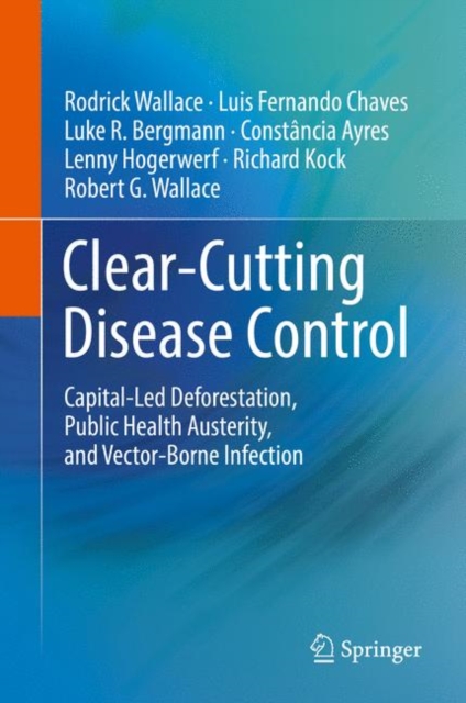 Clear-Cutting Disease Control : Capital-Led Deforestation, Public Health Austerity, and Vector-Borne Infection, Hardback Book