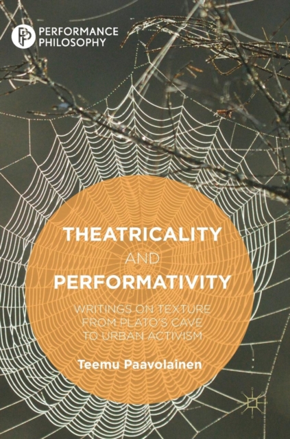 Theatricality and Performativity : Writings on Texture from Plato’s Cave to Urban Activism, Hardback Book
