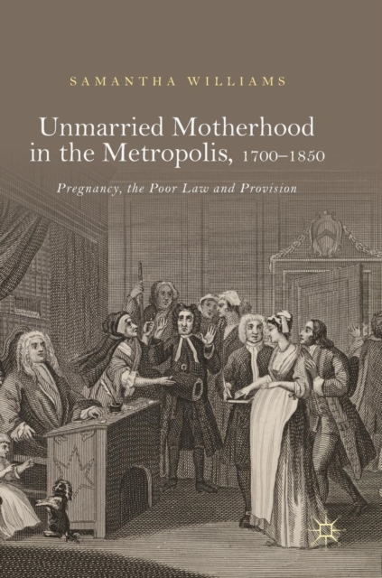 Unmarried Motherhood in the Metropolis, 1700-1850 : Pregnancy, the Poor Law and Provision, Hardback Book