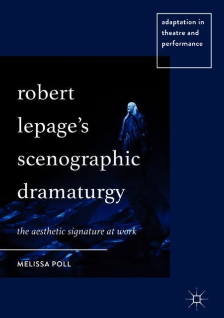 Robert Lepage’s Scenographic Dramaturgy : The Aesthetic Signature at Work, Hardback Book